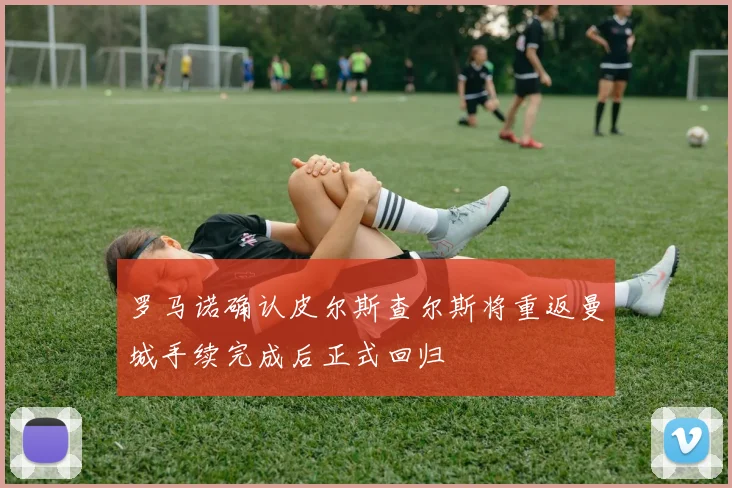 罗马诺确认皮尔斯查尔斯将重返曼城手续完成后正式回归