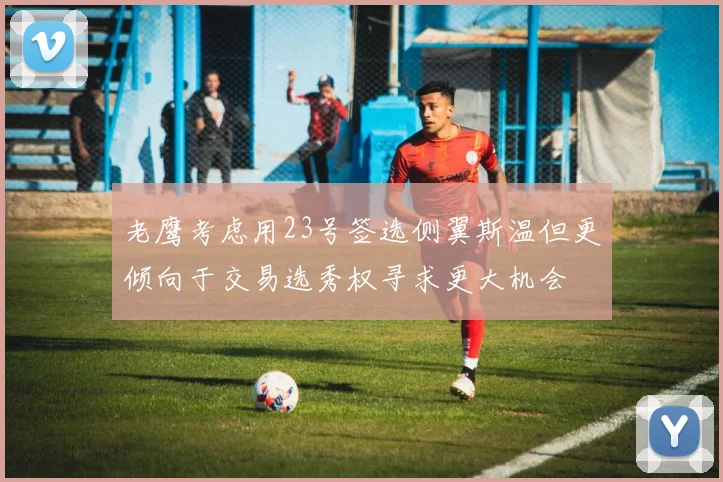 老鹰考虑用23号签选侧翼斯温但更倾向于交易选秀权寻求更大机会