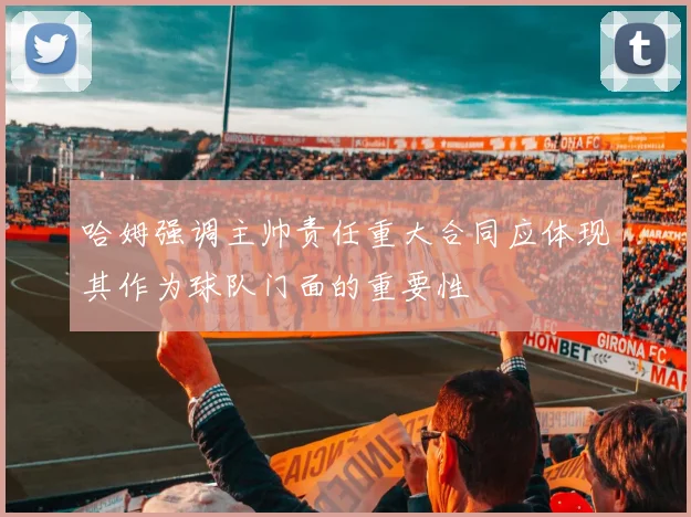 哈姆强调主帅责任重大合同应体现其作为球队门面的重要性