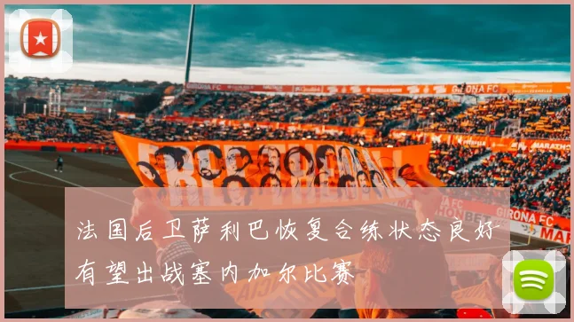 法国后卫萨利巴恢复合练状态良好有望出战塞内加尔比赛