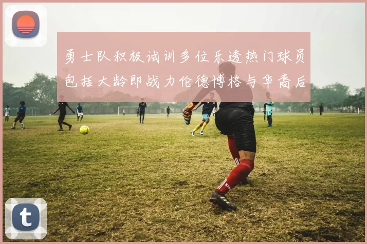 勇士队积极试训多位乐透热门球员包括大龄即战力伦德博格与华裔后卫伯里斯