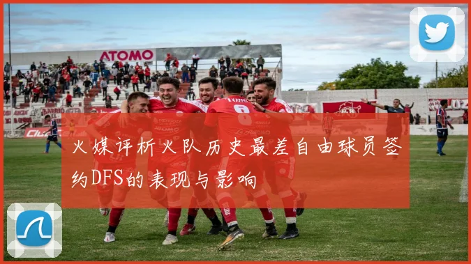 火媒评析火队历史最差自由球员签约DFS的表现与影响